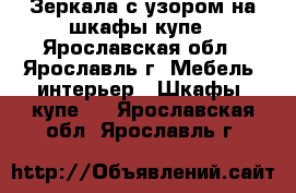 Зеркала с узором на шкафы купе - Ярославская обл., Ярославль г. Мебель, интерьер » Шкафы, купе   . Ярославская обл.,Ярославль г.